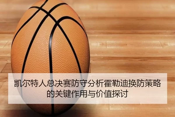 凯尔特人总决赛防守分析霍勒迪换防策略的关键作用与价值探讨